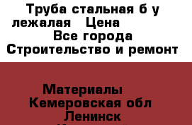 Труба стальная,б/у лежалая › Цена ­ 15 000 - Все города Строительство и ремонт » Материалы   . Кемеровская обл.,Ленинск-Кузнецкий г.